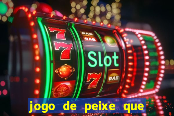 jogo de peixe que ganha dinheiro